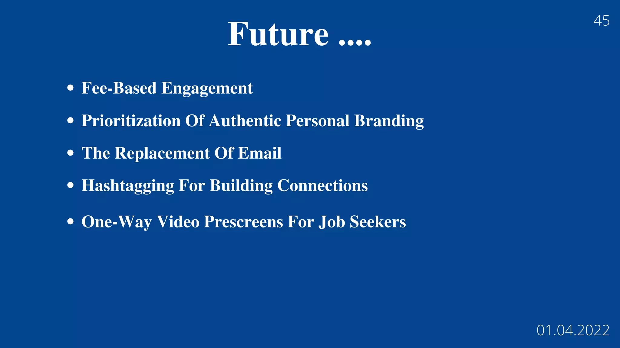 Fee-Based Engagement
Prioritization Of Authentic Personal Branding
The Replacement Of Email
Hashtagging For Building Connections
One-Way Video Prescreens For Job Seekers
Future ....
45
01.04.2022
 