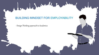 BUILDING MINDSET FOR EMPLOYABILITY
- Design Thinking approach to Academics
 