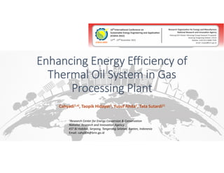 Enhancing Energy Efficiency of
Thermal Oil System in Gas
Processing Plant
Cahyadi1,a), Taopik Hidayat1, Yusuf Ahda1, Tata Sutardi1)
1Research Center for Energy Conversion & Conservation
National Research and Innovation Agency
KST BJ Habibie, Serpong, Tangerang Selatan, Banten, Indonesia
Email: cahy004@brin.go.id
 