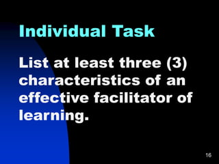 16
Individual Task
List at least three (3)
characteristics of an
effective facilitator of
learning.
 