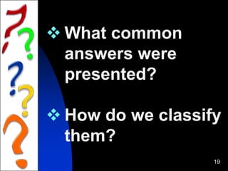 19
 What common
answers were
presented?
 How do we classify
them?
 