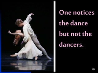 23
One notices
the dance
but not the
dancers.
 