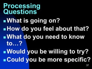 Processing
Questions
37
 What is going on?
 How do you feel about that?
 What do you need to know
to…?
 Would you be willing to try?
 Could you be more specific?
 