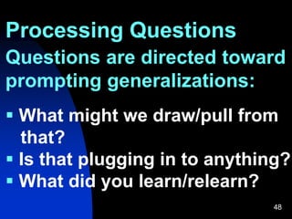 Processing Questions
48
Questions are directed toward
prompting generalizations:
 What might we draw/pull from
that?
 Is that plugging in to anything?
 What did you learn/relearn?
 