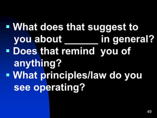 49
 What does that suggest to
you about ______ in general?
 Does that remind you of
anything?
 What principles/law do you
see operating?
 