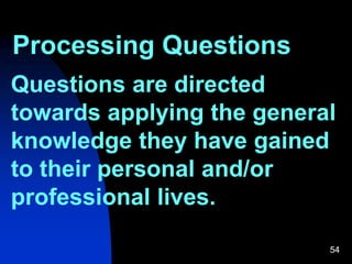 Processing Questions
Questions are directed
towards applying the general
knowledge they have gained
to their personal and/or
professional lives.
54
 