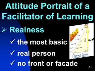 61
Attitude Portrait of a
Facilitator of Learning
 Realness
 the most basic
 real person
 no front or facade
 