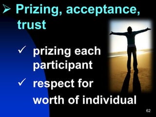 62
 Prizing, acceptance,
trust
 prizing each
participant
 respect for
worth of individual
 