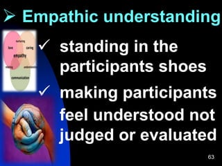 63
 Empathic understanding
 standing in the
participants shoes
 making participants
feel understood not
judged or evaluated
 