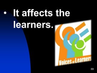 69
• It affects the
learners.
 