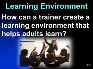 72
Learning Environment
How can a trainer create a
learning environment that
helps adults learn?
 