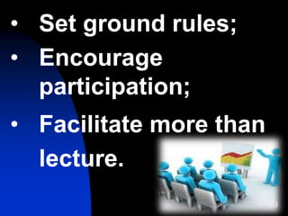 73
• Set ground rules;
• Encourage
participation;
• Facilitate more than
lecture.
 
