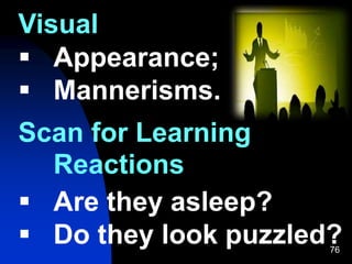 76
Visual
 Appearance;
 Mannerisms.
Scan for Learning
Reactions
 Are they asleep?
 Do they look puzzled?
 