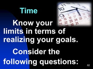 82
Time
Know your
limits in terms of
realizing your goals.
Consider the
following questions:
 