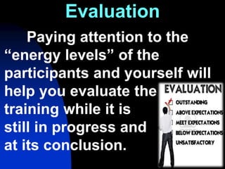 85
Evaluation
Paying attention to the
“energy levels” of the
participants and yourself will
help you evaluate the
training while it is
still in progress and
at its conclusion.
 