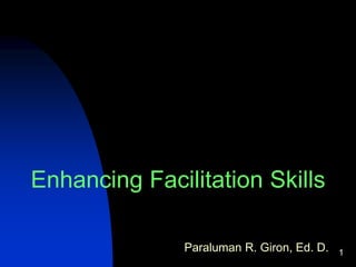 1
Enhancing Facilitation Skills
Paraluman R. Giron, Ed. D.
 