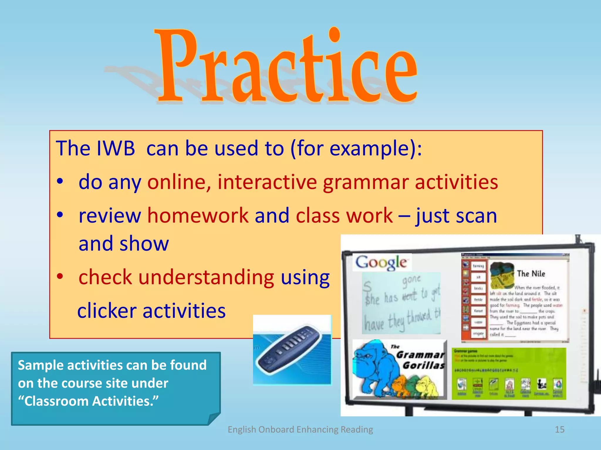 English Onboard Enhancing Grammar14Add and DeleteThe IWB  can be used to (for example):Add or delete parts of a word (e.g., word formation and word families) add or delete words or phrases from asentence or larger textMove to reveal.Sample activities can be found on the course site under “Classroom Activities.” 