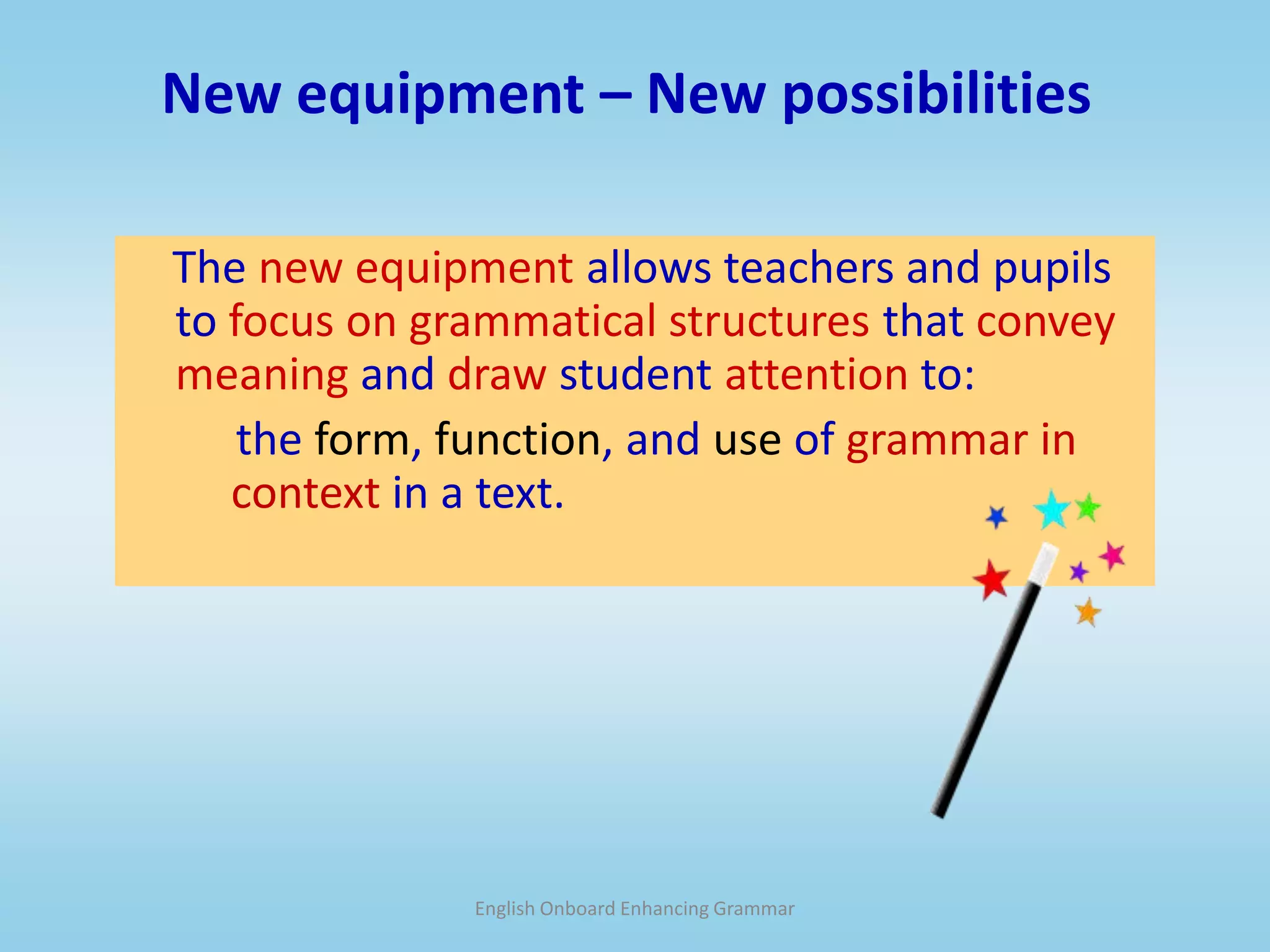 English Onboard Enhancing GrammarNew equipment – New possibilities    The new equipment allowsteachers and pupilsto focus on grammatical structures that convey meaning and draw student attention to:    the form,function, and use of grammar in context in a text.