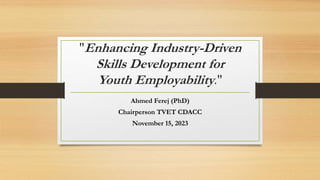 "Enhancing Industry-Driven
Skills Development for
Youth Employability."
Ahmed Ferej (PhD)
Chairperson TVET CDACC
November 15, 2023
 