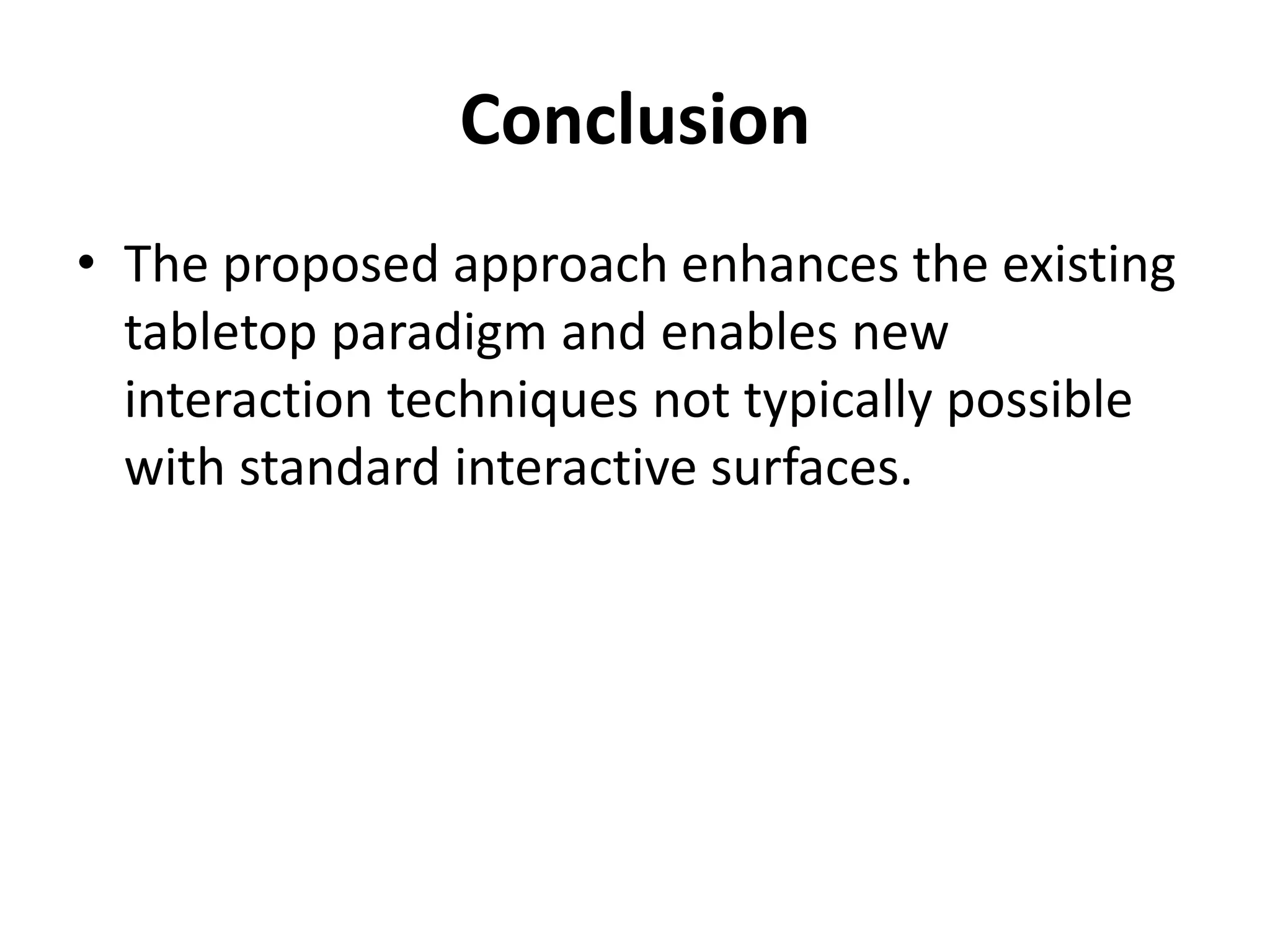 Conclusion
• The proposed approach enhances the existing
tabletop paradigm and enables new
interaction techniques not typically possible
with standard interactive surfaces.
 