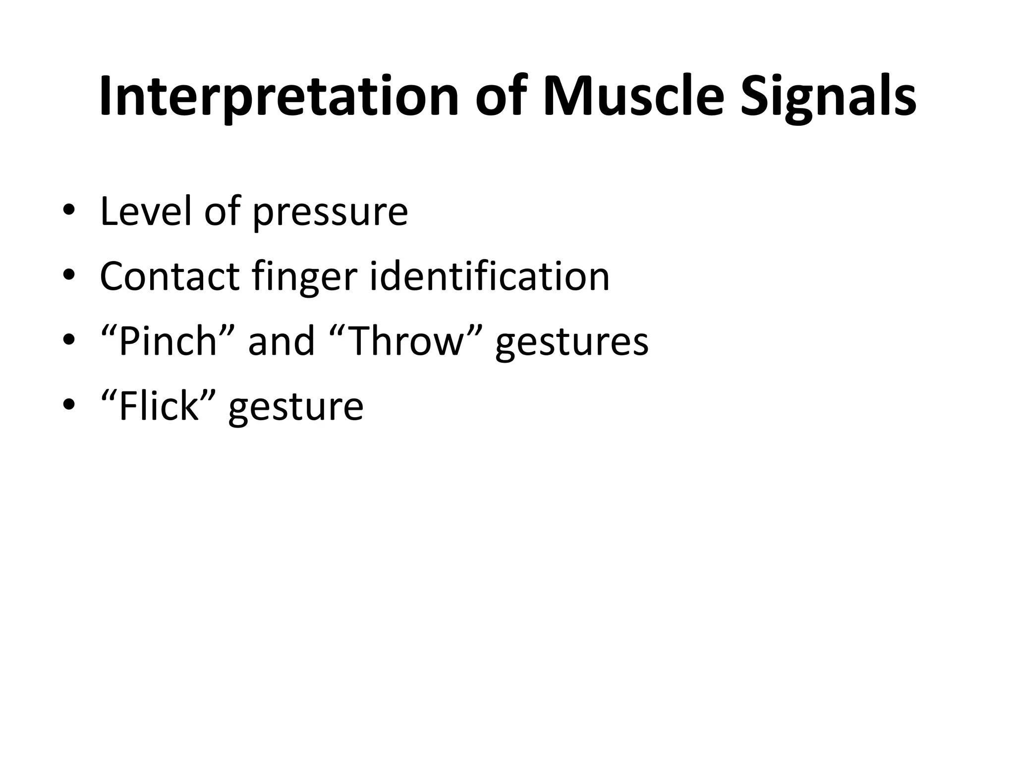 Interpretation of Muscle Signals
• Level of pressure
• Contact finger identification
• “Pinch” and “Throw” gestures
• “Flick” gesture
 