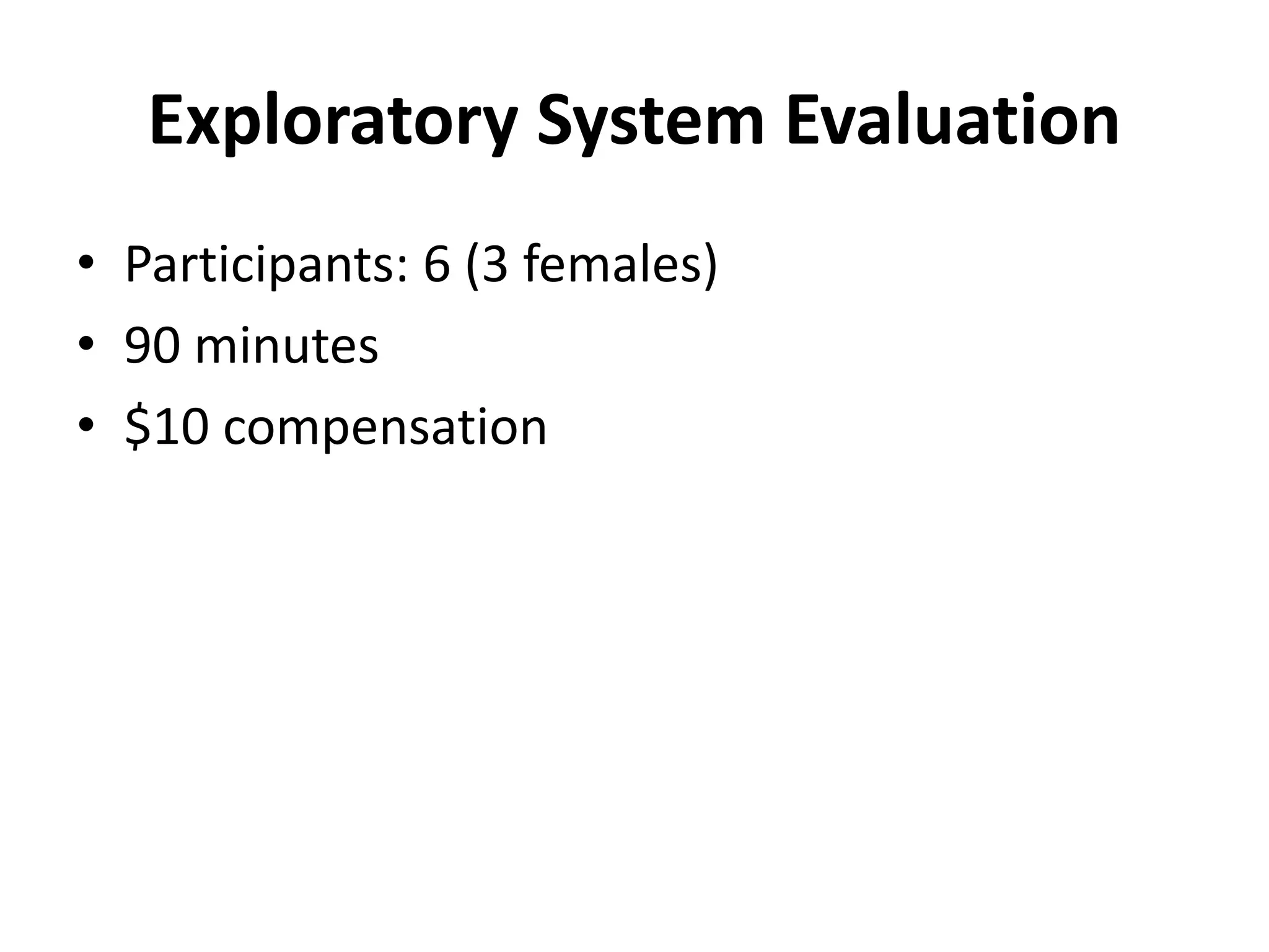 Exploratory System Evaluation
• Participants: 6 (3 females)
• 90 minutes
• $10 compensation
 