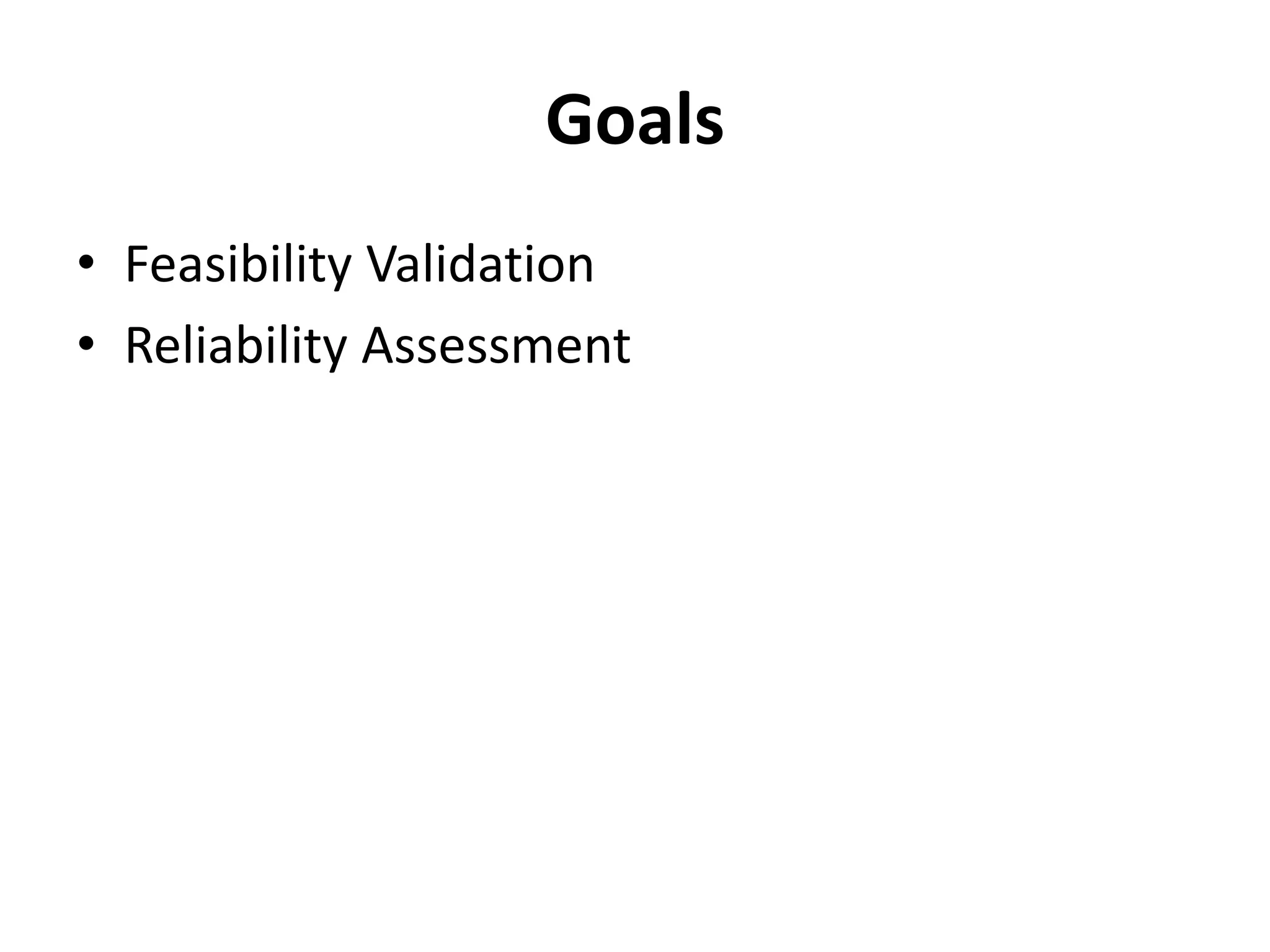 Goals
• Feasibility Validation
• Reliability Assessment
 