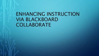 ENHANCING INSTRUCTION
VIA BLACKBOARD
COLLABORATE
 