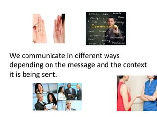 We communicate in different ways
depending on the message and the context
it is being sent.
 