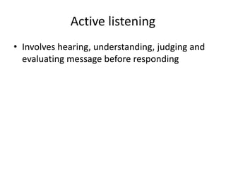 Active listening
• Involves hearing, understanding, judging and
evaluating message before responding
 