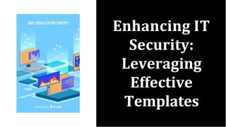 Enhancing IT
Security:
Leveraging
Effective
Templates
 