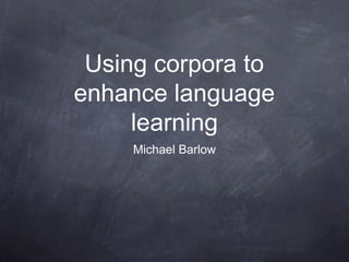 Using corpora to
enhance language
learning
Michael Barlow
 