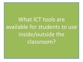 What ICT tools are
available for students to use
inside/outside the
classroom?

 