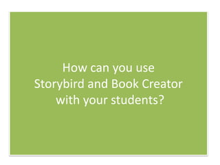 How can you use
Storybird and Book Creator
with your students?

 