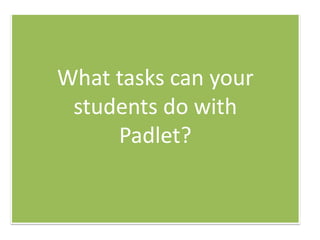 What tasks can your
students do with
Padlet?

 