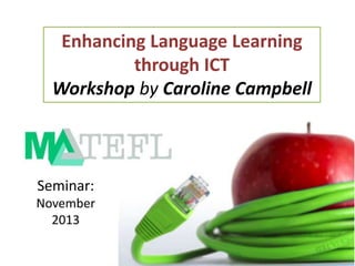 Enhancing Language Learning
through ICT
Workshop by Caroline Campbell

Seminar:
November
2013

 