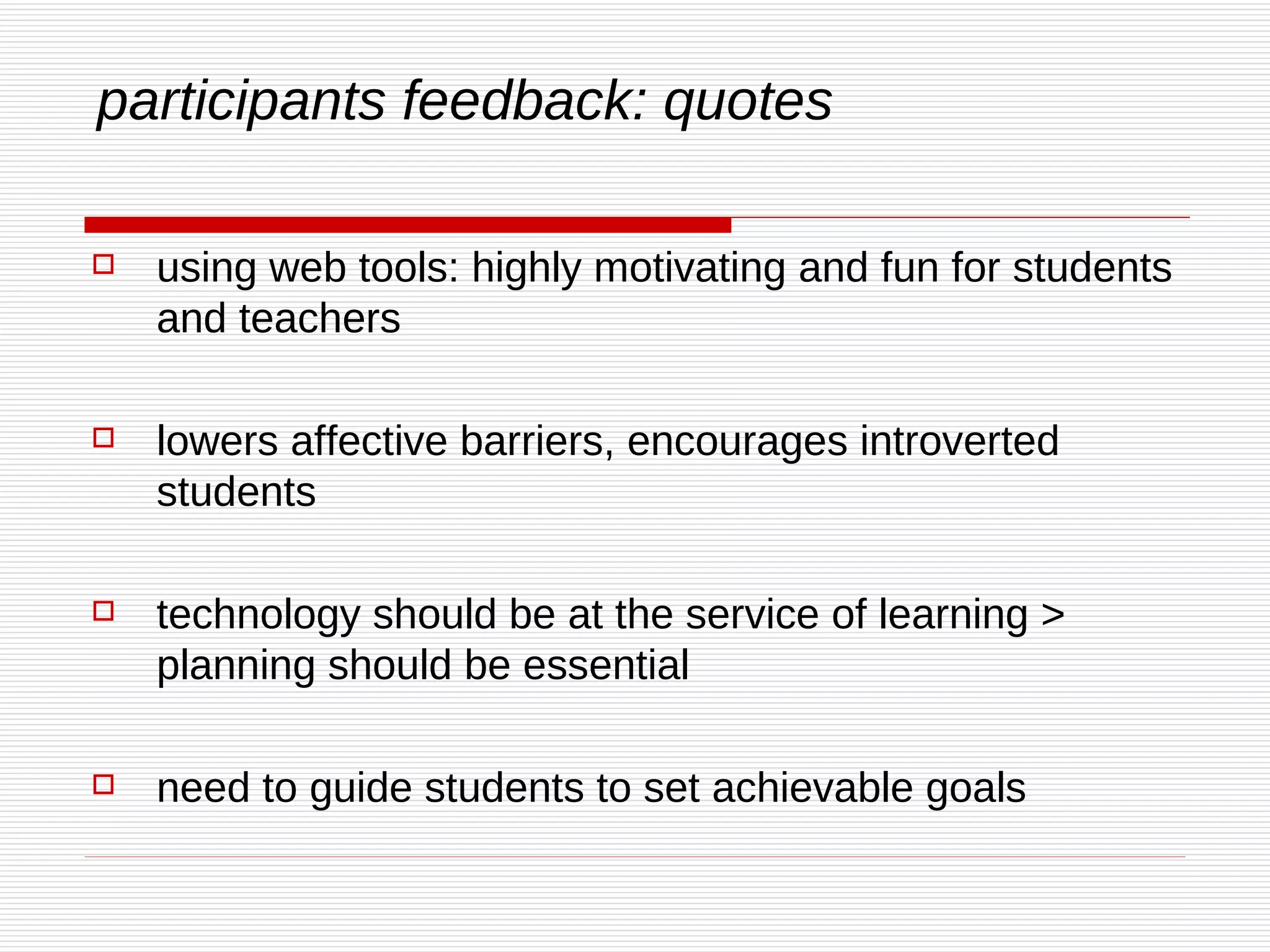 participants feedback: quotes using web tools: highly motivating and fun for students and teachers lowers affective barriers, encourages introverted students  technology should be at the service of learning > planning should be essential need to guide students to set achievable goals   