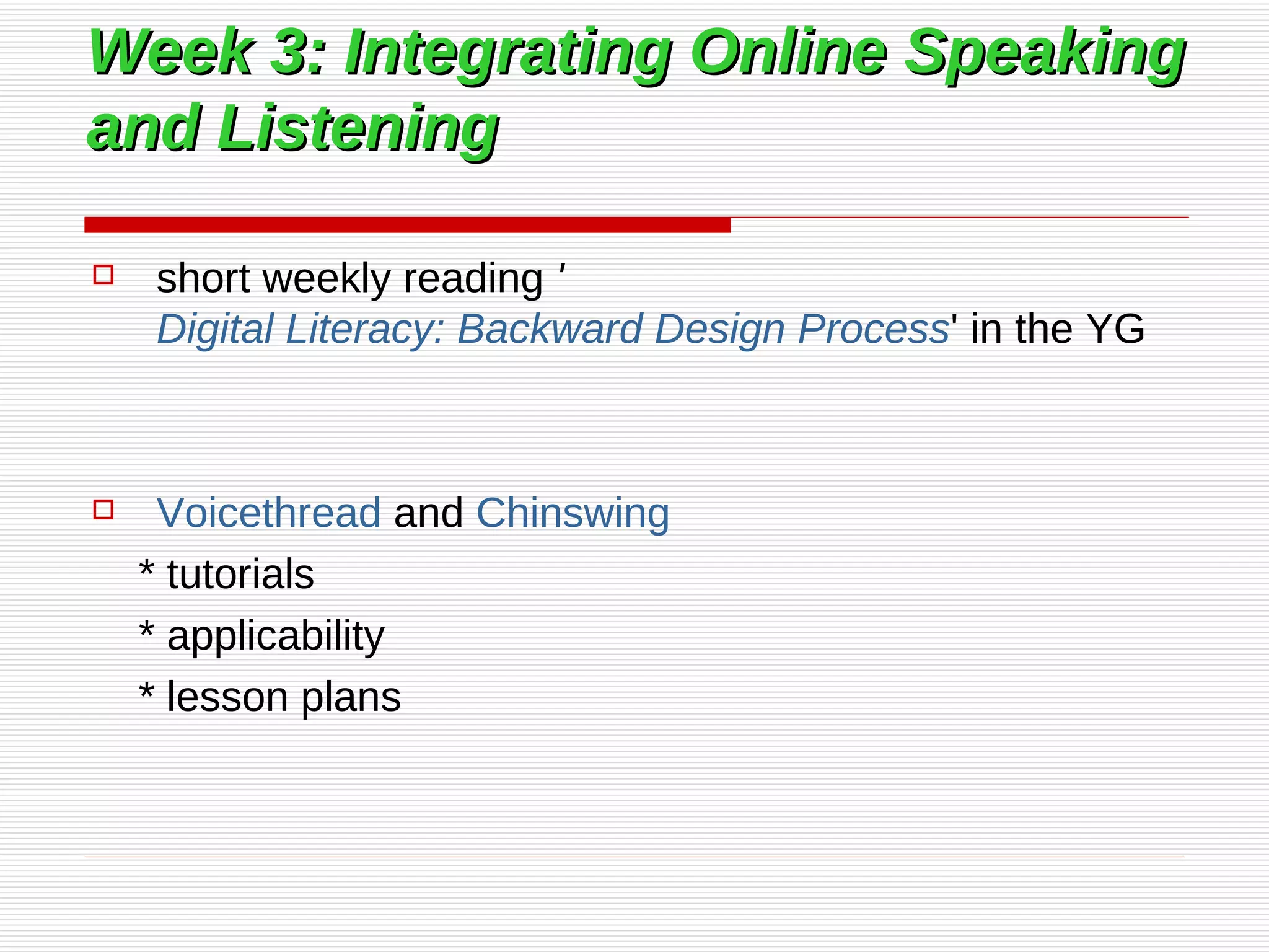 Week 3: Integrating Online Speaking and Listening short weekly reading  ' Digital Literacy: Backward Design Process ' in the YG Voicethread  and  Chinswing * tutorials * applicability * lesson plans 