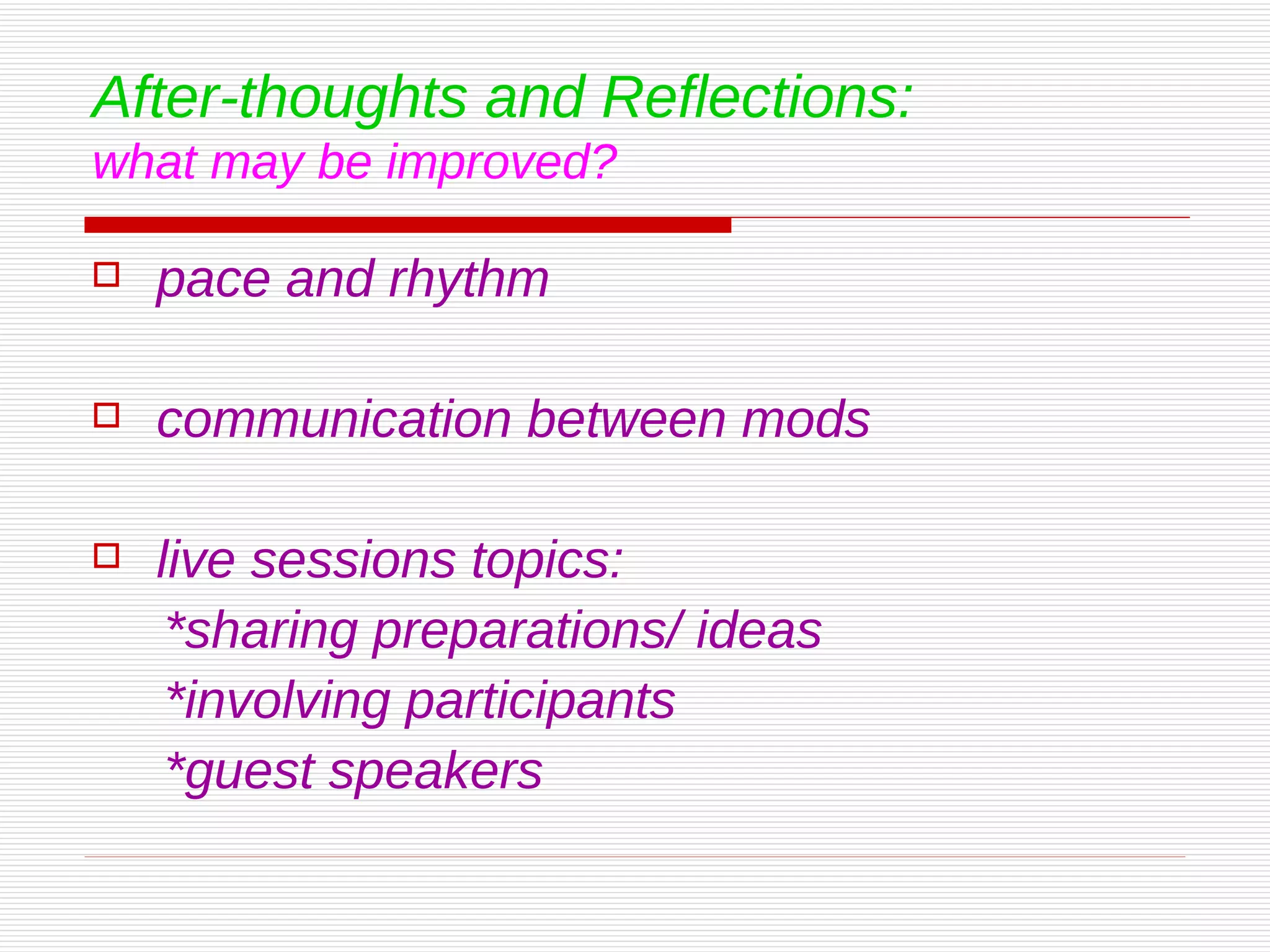 After-thoughts and Reflections: what may be improved? pace and rhythm communication between mods live sessions topics:  *sharing preparations/ ideas *involving participants *guest speakers 