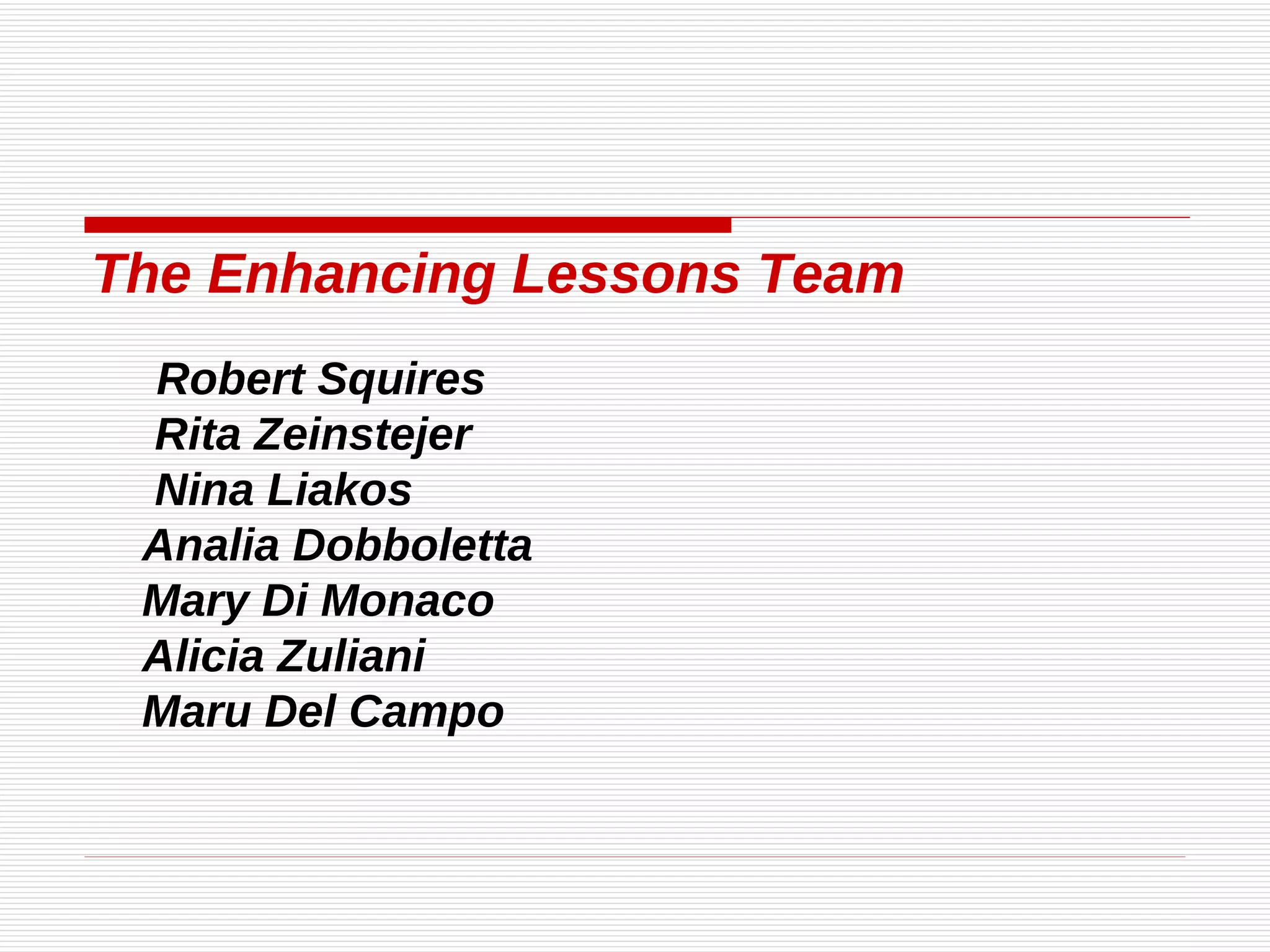 The Enhancing Lessons Team   Robert Squires Rita Zeinstejer Nina Liakos Analia Dobboletta Mary Di Monaco Alicia Zuliani Maru Del Campo 