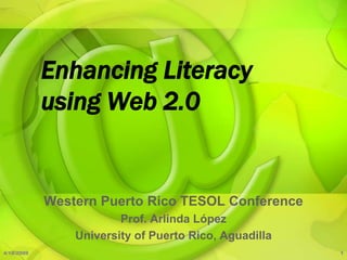 Enhancing Literacy
            using Web 2.0


            Western Puerto Rico TESOL Conference
                        Prof. Arlinda López
                University of Puerto Rico, Aguadilla
4/18/2009                                              1
 