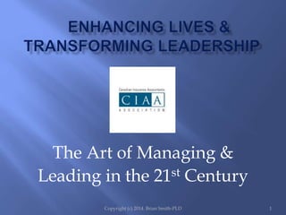 The Art of Managing & 
Leading in the 21st Century 
Copyright (c) 2014. Brian Smith-PLD 1 
 