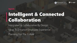 Agenda
Intelligent & Connected
Collaboration
Integrated & Collaborative By Design
Ideas To Enhance Employee Experience
Pla...