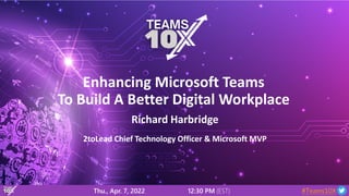 #Teams10X
Enhancing Microsoft Teams
To Build A Better Digital Workplace
2toLead Chief Technology Officer & Microsoft MVP
Richard Harbridge
Thu., Apr. 7, 2022 12:30 PM (EST)
 
