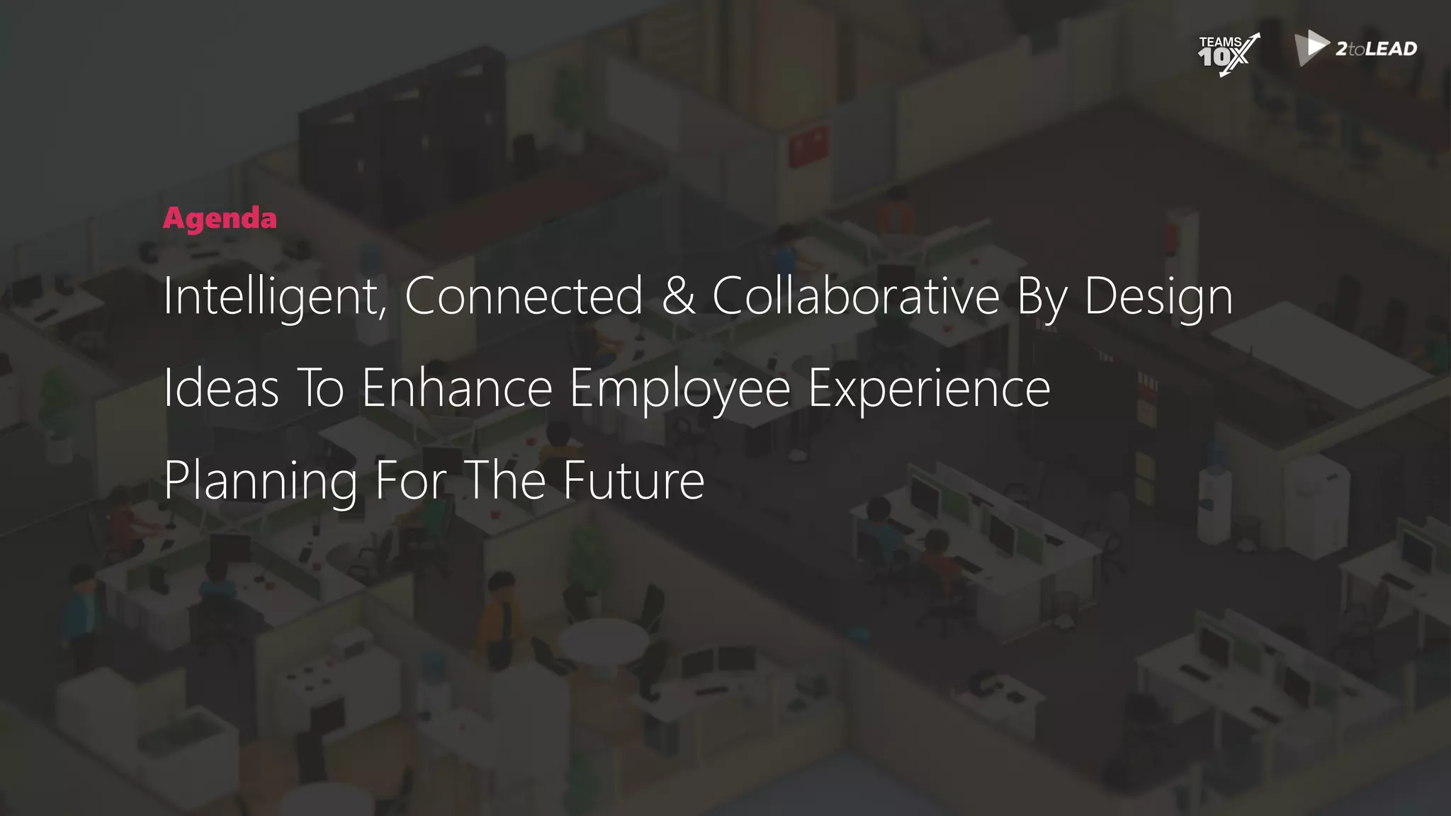 Agenda
Intelligent, Connected & Collaborative By Design
Ideas To Enhance Employee Experience
Planning For The Future
 