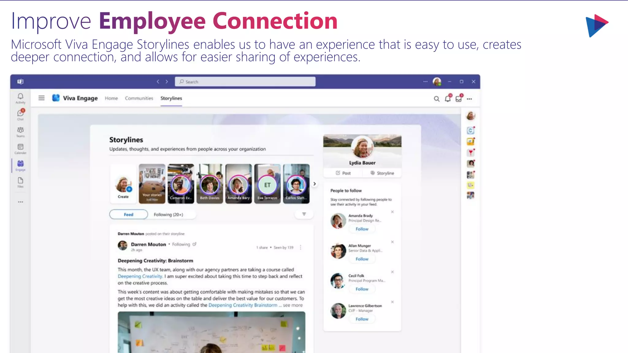 Microsoft Viva Engage Storylines enables us to have an experience that is easy to use, creates
deeper connection, and allows for easier sharing of experiences.
 
