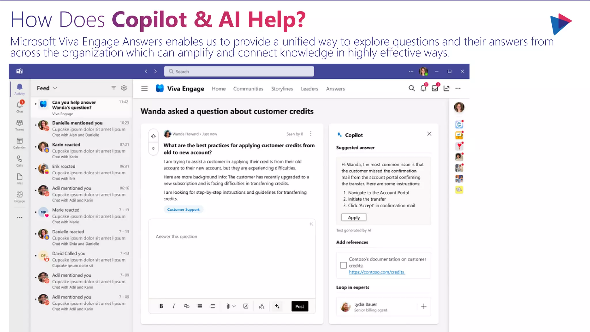 Microsoft Viva Engage Answers enables us to provide a unified way to explore questions and their answers from
across the organization which can amplify and connect knowledge in highly effective ways.
 