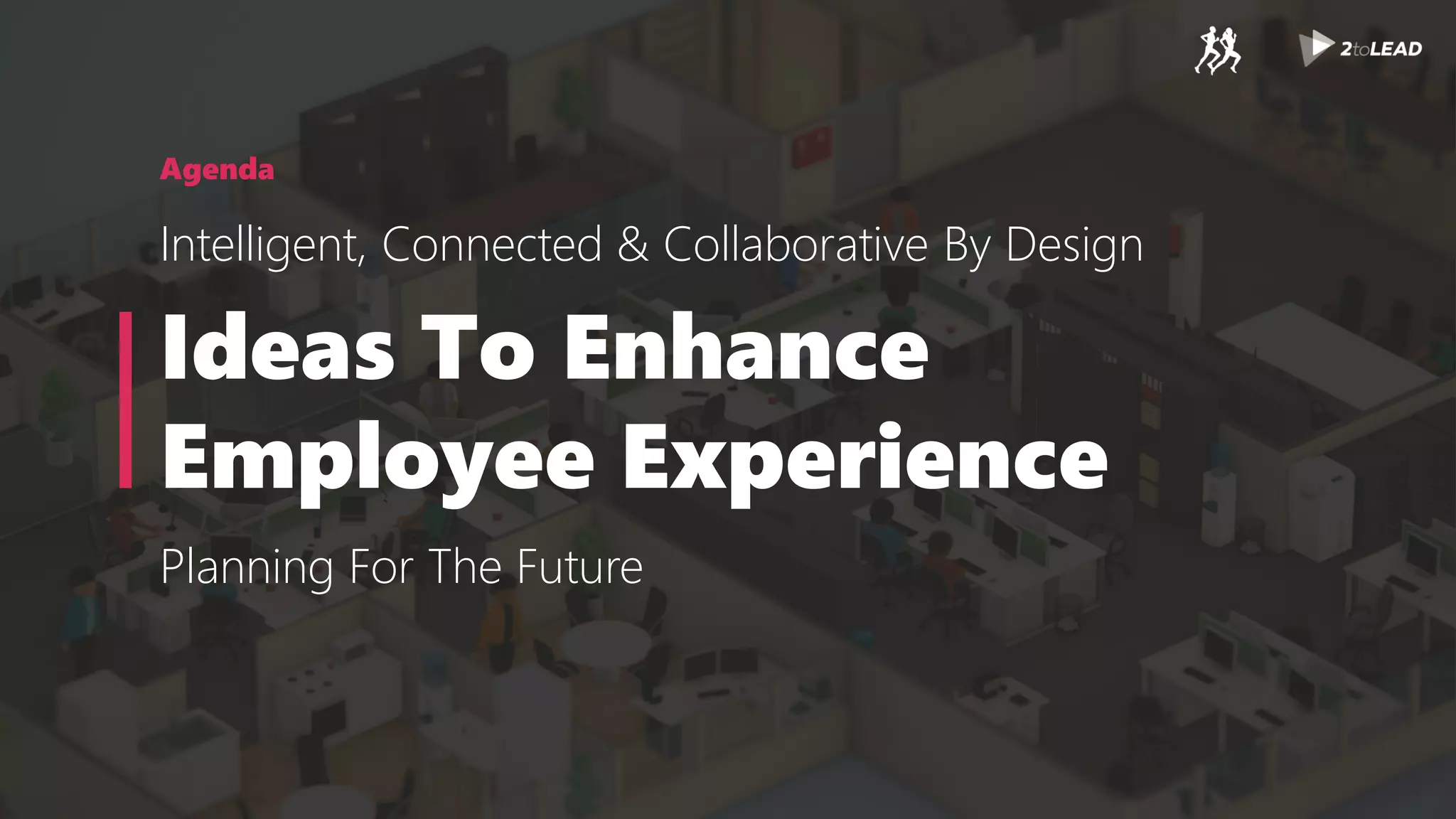 Agenda
Intelligent, Connected & Collaborative By Design
Ideas To Enhance
Employee Experience
Planning For The Future
 