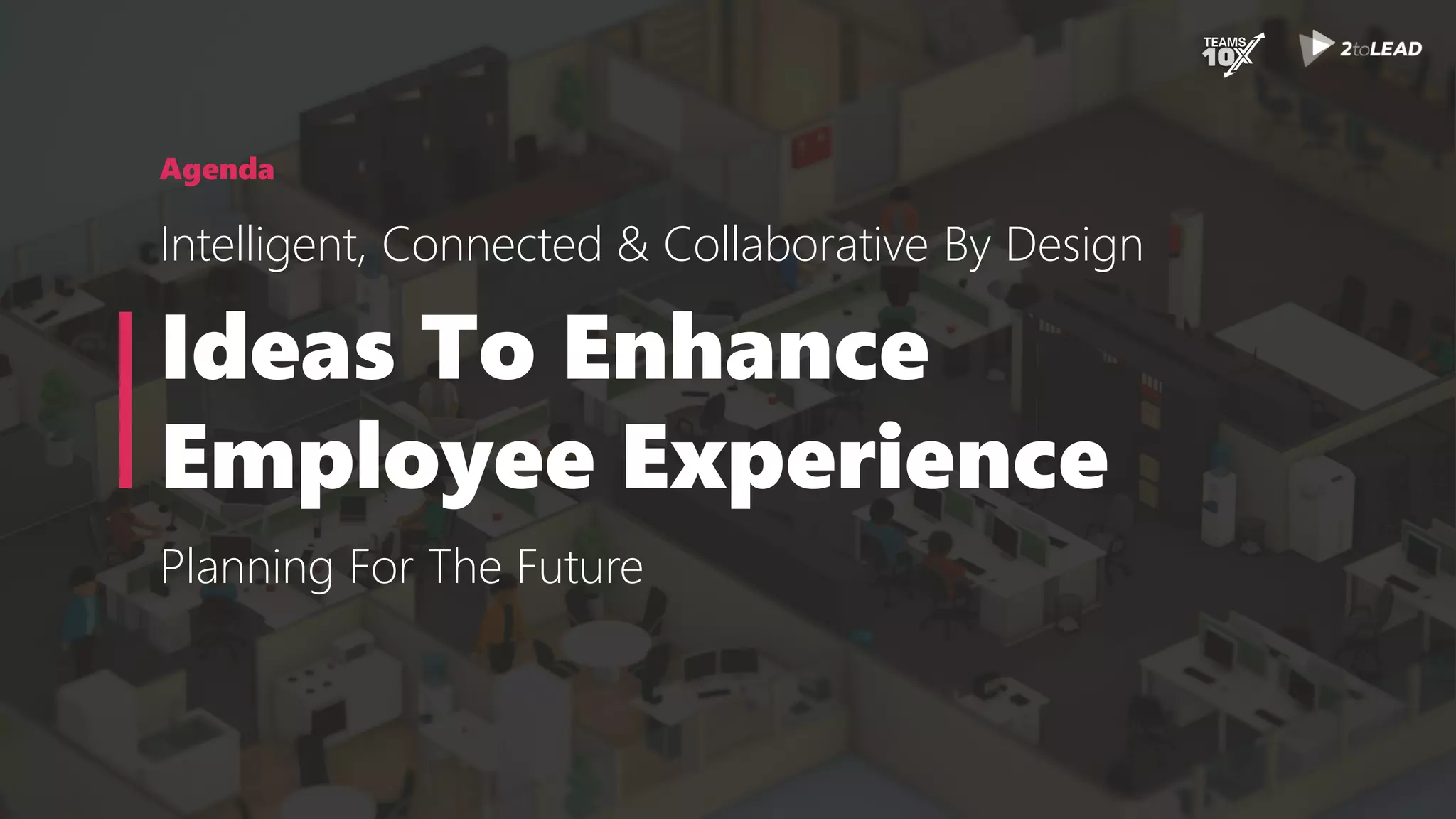 Agenda
Intelligent, Connected & Collaborative By Design
Ideas To Enhance
Employee Experience
Planning For The Future
 