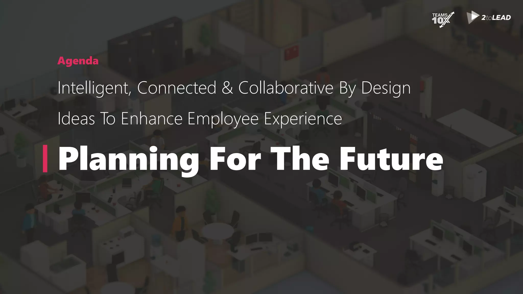 Agenda
Intelligent, Connected & Collaborative By Design
Ideas To Enhance Employee Experience
Planning For The Future
 